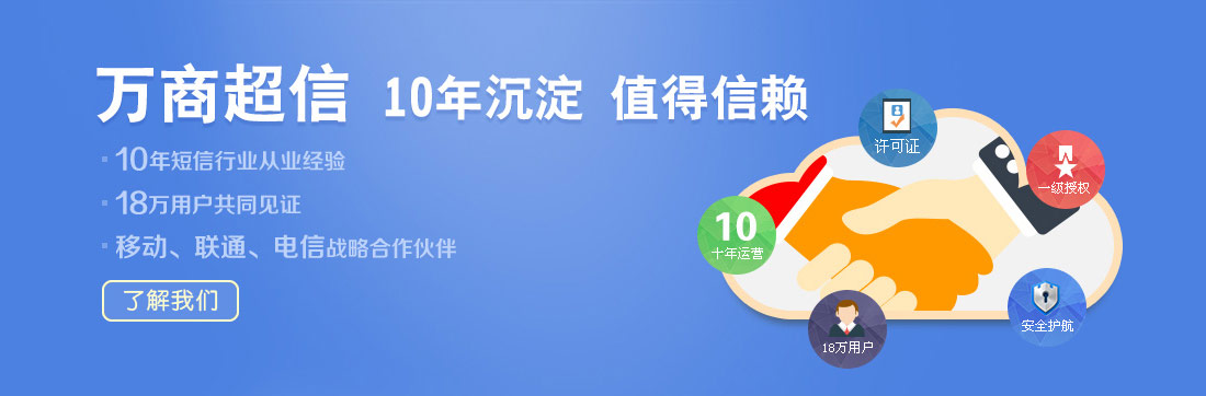 萬商超信  10年沉淀  值得信賴  （1.10年短信行業從業經驗  2.18萬用戶共同見證  3.移動、聯通、電信戰略合作伙伴）